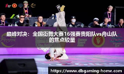 巅峰对决：全国街舞大赛16强赛贵阳队vs舟山队的焦点较量